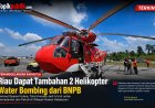 Riau Dapat Tambahan 2 Helikopter Water Bombing, Kekuatan Penanganan Karhutla Makin Maksimal