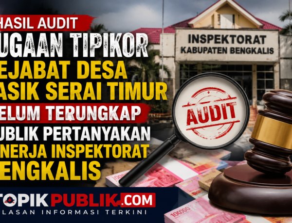 Audit Dugaan Korupsi Dana Desa Tasik Serai Timur Belum Tuntas, Publik Pertanyakan Kinerja Inspektorat Bengkalis